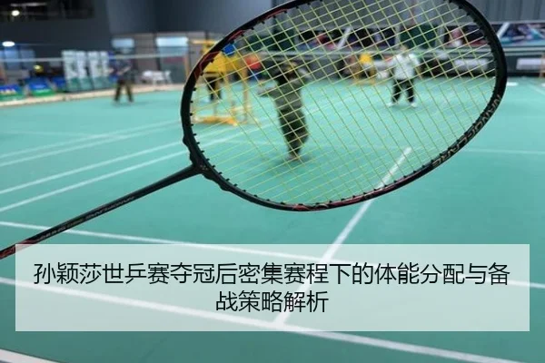 孙颖莎世乒赛夺冠后密集赛程下的体能分配与备战策略解析
